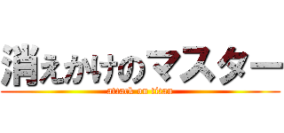 消えかけのマスター (attack on titan)