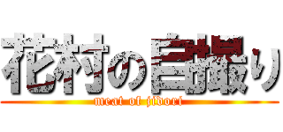 花村の自撮り (meat of jidori)