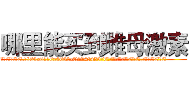 哪里能买到雌母激素 (哪里能买到雌母激素【电.话186x0156x9662-Q194843976林氏药业】我们做的是长期生意,靠的是老客户长期支持
参考消息网2月20日报道 韩媒称，“剩女多、离婚率高的城市，房价一定会上涨。”这是中国经济学家金岩石2016年12月参加在上海举行的房地产相关论坛时说的话。
)