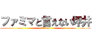 ファミマと言えない坪井 (超ウケるww)