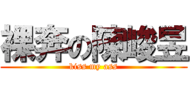 裸奔の陳峻昱 (kiss my ass)