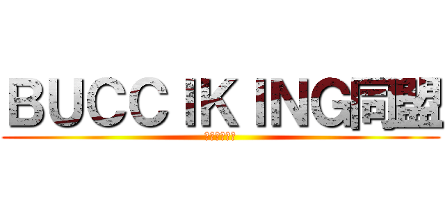 ＢＵＣＣＩＫＩＮＧ同盟 (ぶっちきんぐ)
