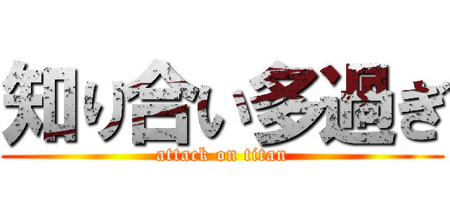 知り合い多過ぎ (attack on titan)