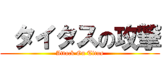  タイタスの攻撃 (Attack On Titus)