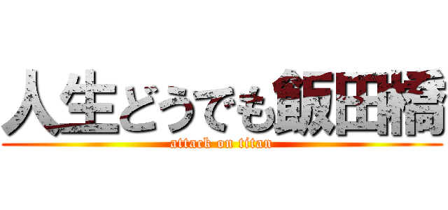 人生どうでも飯田橋 (attack on titan)