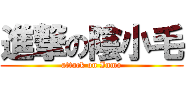 進撃の陰小毛 (attack on Inmo)