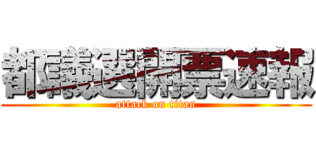 都議選開票速報 (attack on titan)