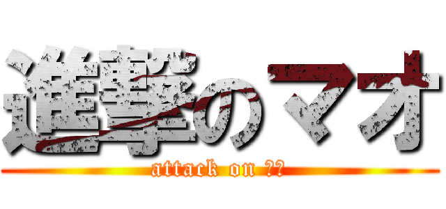 進撃のマオ (attack on マオ)