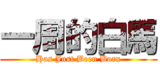 一周的白馬 (Has Just Been Born)