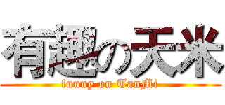 有趣の天米 (funny on TanMi)