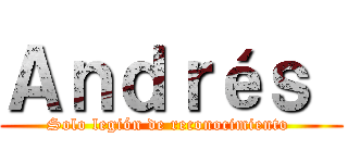 Ａｎｄｒéｓ  (Solo legión de reconocimiento )