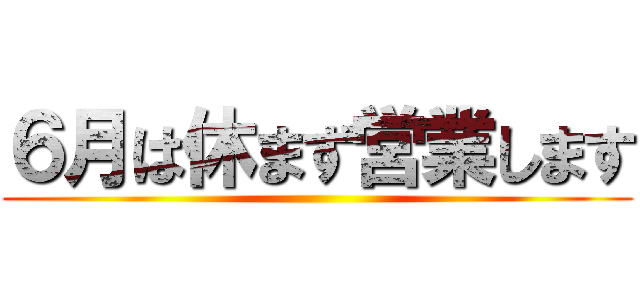 ６月は休まず営業します ()
