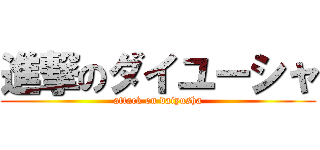 進撃のダイユーシャ (attack on daiyusha)