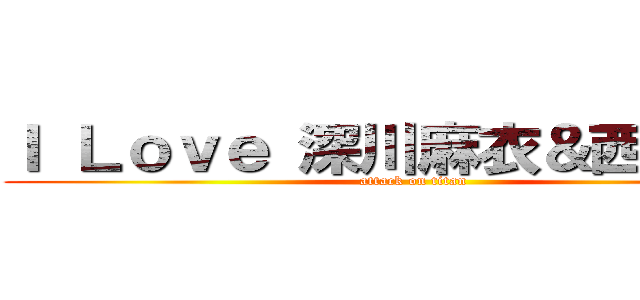 Ｉ Ｌｏｖｅ 深川麻衣＆西野七瀬 (attack on titan)