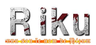 Ｒｉｋｕ (connu sou le nom de Hizumi)