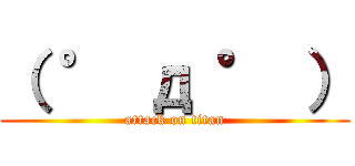 （ ° д ° ） (attack on titan)