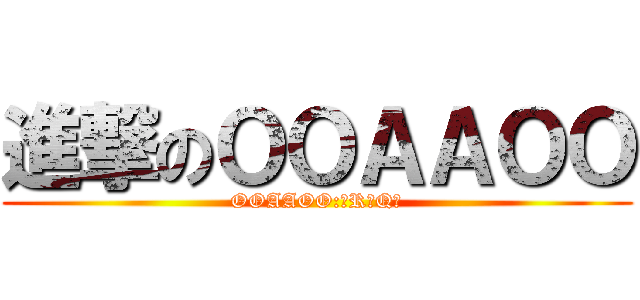 進撃のＯＯＡＡＯＯ (OOAAOO:我R你Q噢)