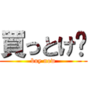 買っとけ〜 (buy now)