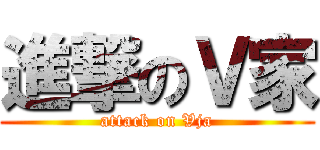 進撃のＶ家 (attack on Vja)