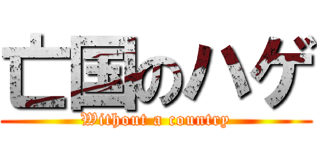 亡国のハゲ (Without a country)