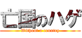 亡国のハゲ (Without a country)