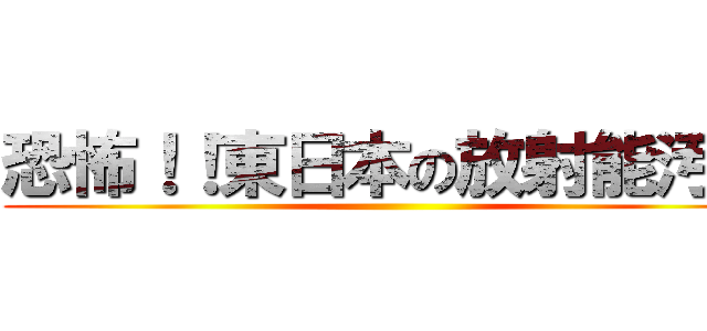 恐怖！！東日本の放射能汚染 ()