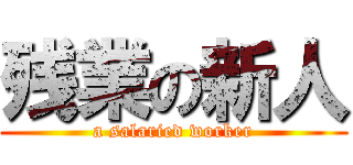 残業の新人 (a salaried worker)