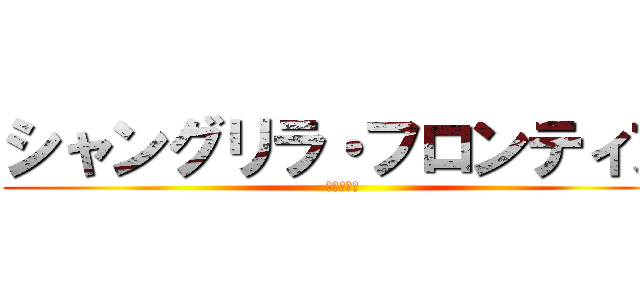 シャングリラ・フロンティア (シャンフロ)