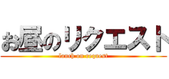 お昼のリクエスト (lanch on request)