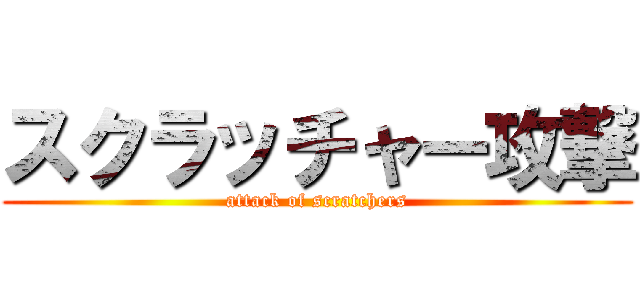 スクラッチャー攻撃 (attack of scratchers)