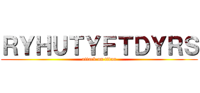 ＲＹＨＵＴＹＦＴＤＹＲＳ (attack on titan)