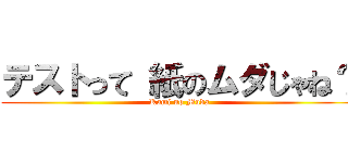 テストって 紙のムダじゃね？ (Kami no Muda)