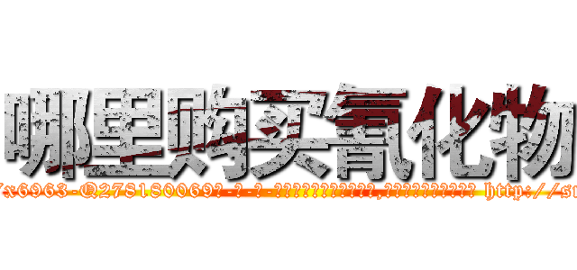 哪里购买氰化物 (哪里购买氰化物【电-186x2687x6963-Q278180069元-吉-药-业】我们做的是长期生意,靠的是老客户长期支持 http://sngk.net/ND00Or
)