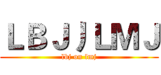 ＬＢＪ丿ＬＭＪ (lbj on lmj)