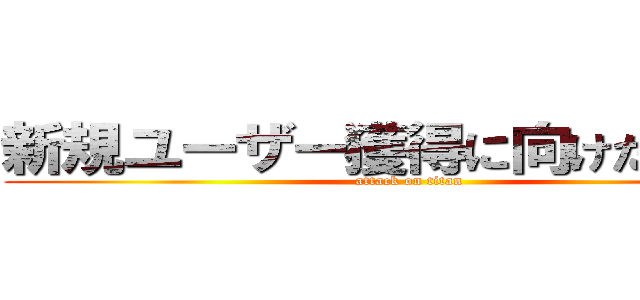 新規ユーザー獲得に向けた取組み (attack on titan)