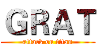ＧＲＡＴ (attack on titan)