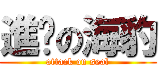 進擊の海豹 (attack on seal)