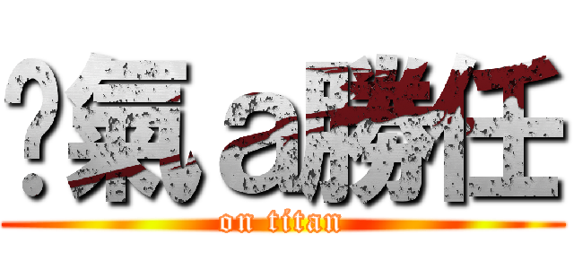 煞氣ａ勝任 (on titan)