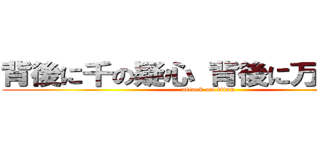 背後に千の疑心 背後に万の不信  (attack on titan)