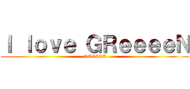 Ｉ ｌｏｖｅ ＧＲｅｅｅｅＮ (NAGISA)