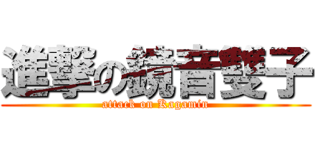 進撃の鏡音雙子 (attack on Kagamin)