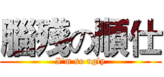 腦殘の順仕 (I'm so ugly)