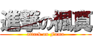 進撃の楓真 (attack on Fuma)