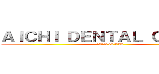 ＡＩＣＨＩ ＤＥＮＴＡＬ ＣＬＩＮＩＣ (attack on titan)