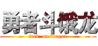 勇者斗饿龙 (fuck  on dragon)