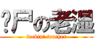 丧尸の老湿 (fuckin’ teacher)