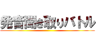 発音聞き取りバトル ()