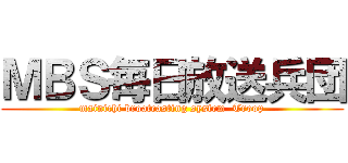 ＭＢＳ毎日放送兵団 (mainichi broatcasting system  Troop)