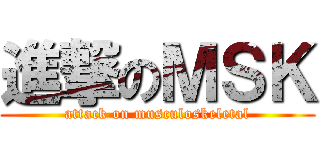 進撃のＭＳＫ (attack on musculoskeletal)