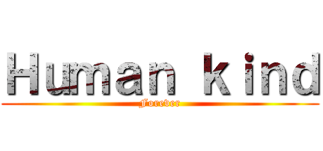 Ｈｕｍａｎ ｋｉｎｄ (Forever)